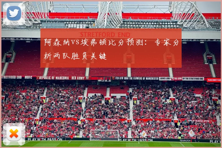 阿森纳vs埃弗顿比分预测：专家分析两队胜负关键