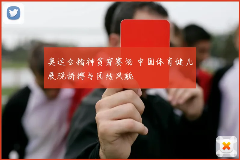 奥运会精神贯穿赛场 中国体育健儿展现拼搏与团结风貌